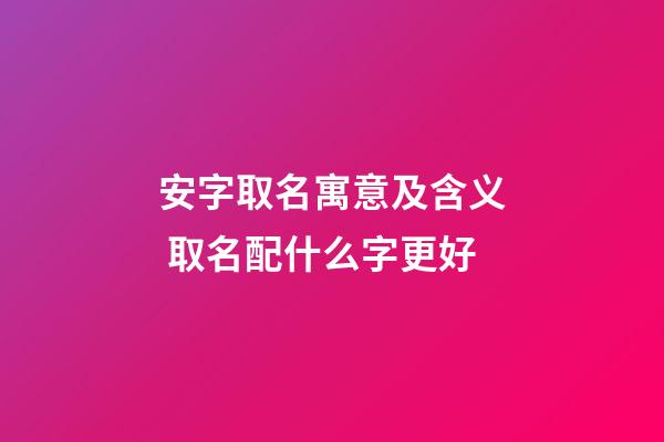 安字取名寓意及含义 取名配什么字更好